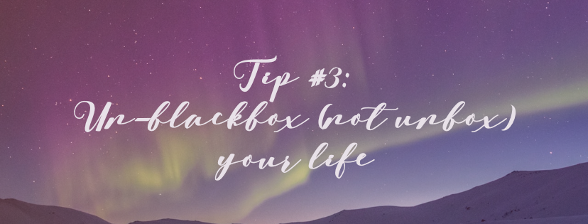 Tip #3: Un-blackbox (not unbox) your life